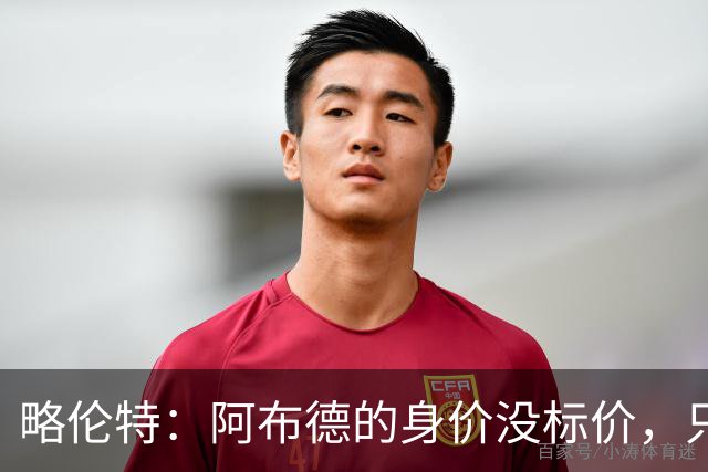 略伦特：阿布德的身价没标价，只有市场能说话！